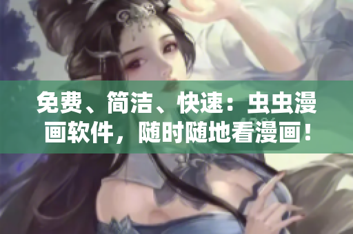 免费、简洁、快速：虫虫漫画软件，随时随地看漫画！
