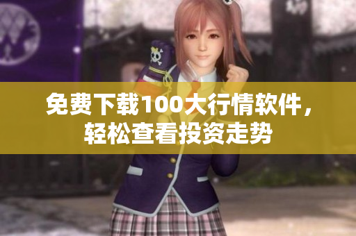 免费下载100大行情软件，轻松查看投资走势