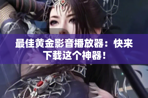 最佳黄金影音播放器：快来下载这个神器！