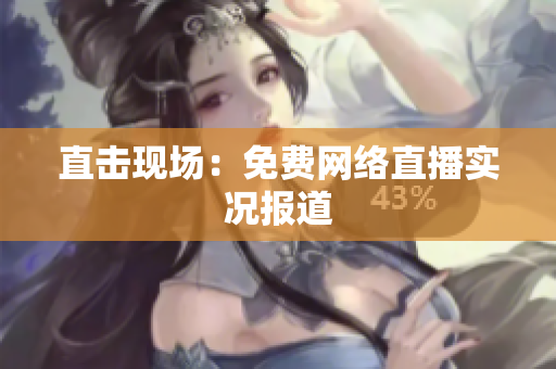 直击现场：免费网络直播实况报道