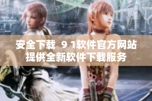 安全下载  9 1软件官方网站提供全新软件下载服务