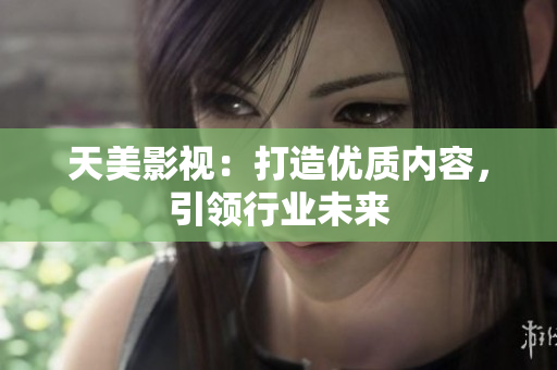 天美影视：打造优质内容，引领行业未来