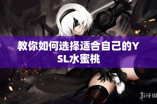 教你如何选择适合自己的YSL水蜜桃