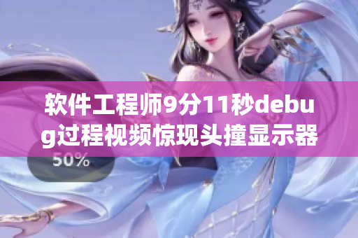 软件工程师9分11秒debug过程视频惊现头撞显示器
