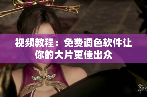 视频教程：免费调色软件让你的大片更佳出众