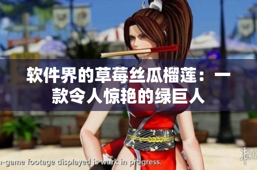 软件界的草莓丝瓜榴莲：一款令人惊艳的绿巨人