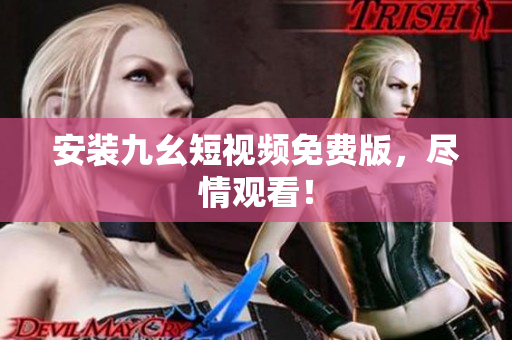 安装九幺短视频免费版，尽情观看！