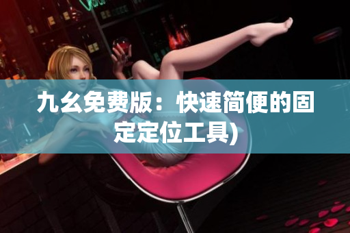 九幺免费版：快速简便的固定定位工具)