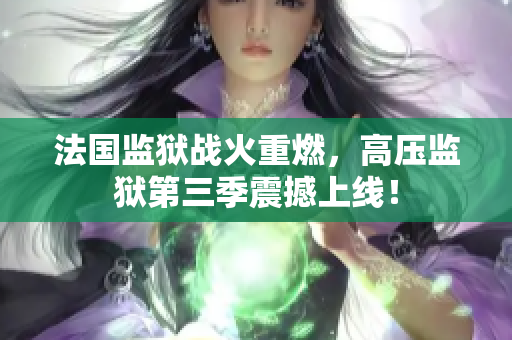 法国监狱战火重燃，高压监狱第三季震撼上线！