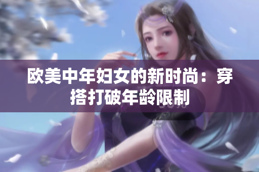 欧美中年妇女的新时尚：穿搭打破年龄限制