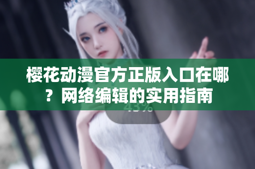 樱花动漫官方正版入口在哪？网络编辑的实用指南