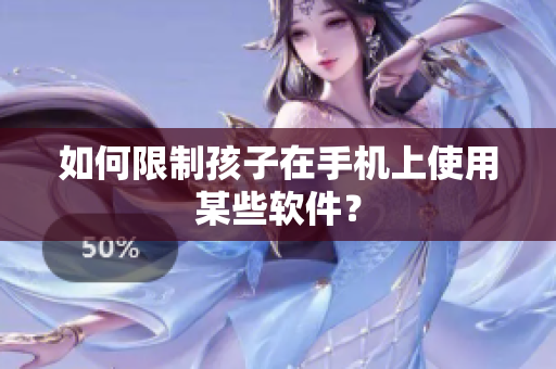 如何限制孩子在手机上使用某些软件？
