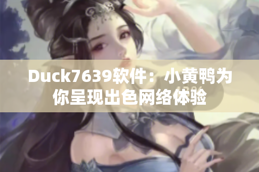 Duck7639软件：小黄鸭为你呈现出色网络体验