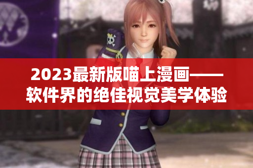 2023最新版喵上漫画——软件界的绝佳视觉美学体验