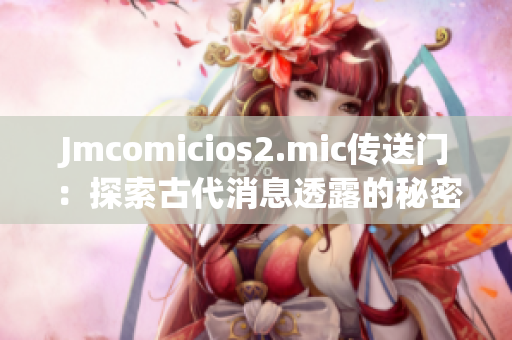 Jmcomicios2.mic传送门：探索古代消息透露的秘密