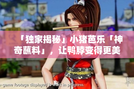 「独家揭秘」小猪芭乐「神奇蘸料」，让鸭脖变得更美味！