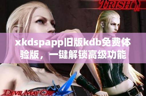 xkdspapp旧版kdb免费体验版，一键解锁高级功能