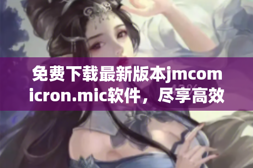 免费下载最新版本jmcomicron.mic软件，尽享高效便捷体验