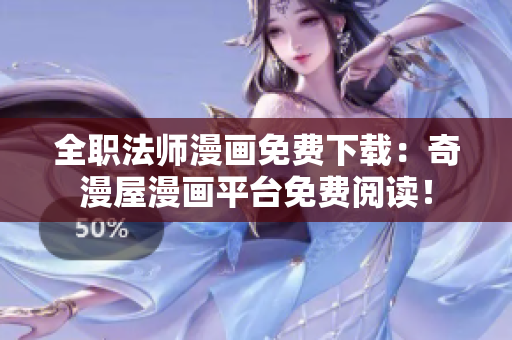 全职法师漫画免费下载：奇漫屋漫画平台免费阅读！