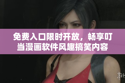 免费入口限时开放，畅享叮当漫画软件风趣搞笑内容