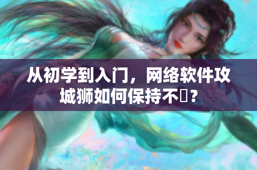 从初学到入门，网络软件攻城狮如何保持不墜？