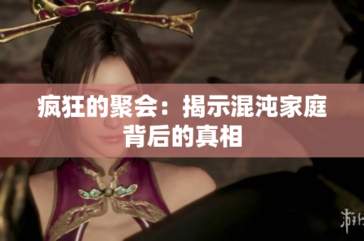 疯狂的聚会：揭示混沌家庭背后的真相