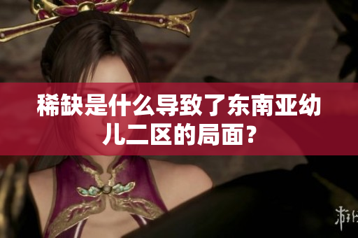 稀缺是什么导致了东南亚幼儿二区的局面？