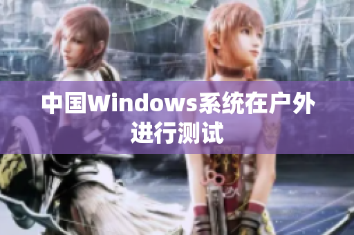 中国Windows系统在户外进行测试