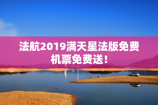 法航2019满天星法版免费机票免费送！