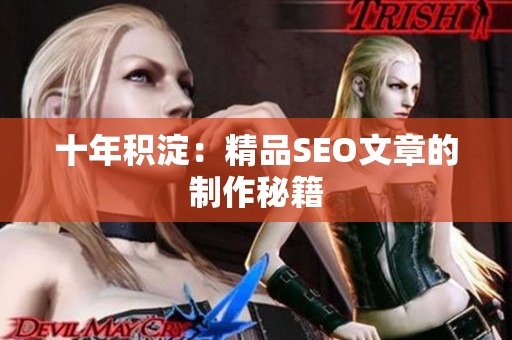 十年积淀：精品SEO文章的制作秘籍