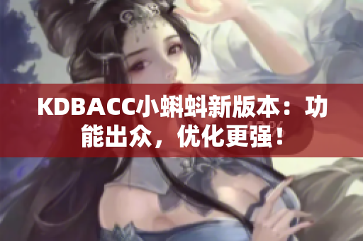 KDBACC小蝌蚪新版本：功能出众，优化更强！