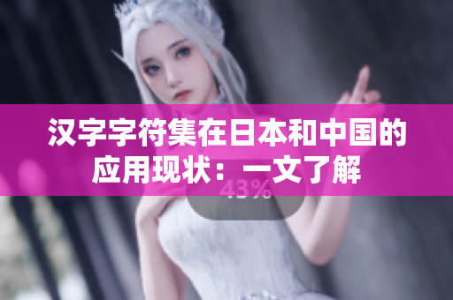 汉字字符集在日本和中国的应用现状：一文了解