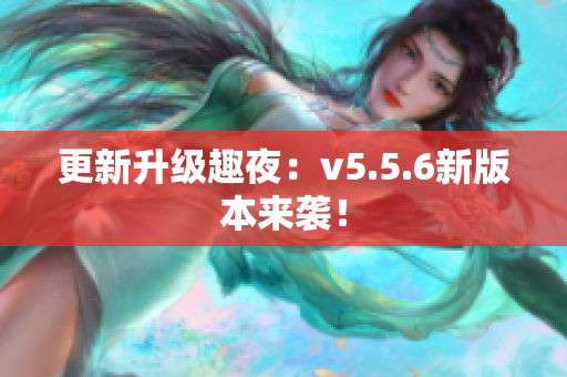 更新升级趣夜：v5.5.6新版本来袭！