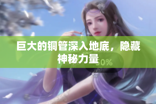 巨大的铜管深入地底，隐藏神秘力量