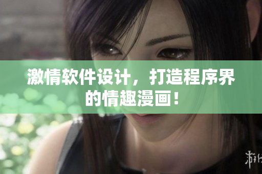 激情软件设计，打造程序界的情趣漫画！