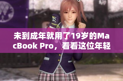 未到成年就用了19岁的MacBook Pro，看看这位年轻人的故事