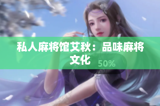 私人麻将馆艾秋：品味麻将文化