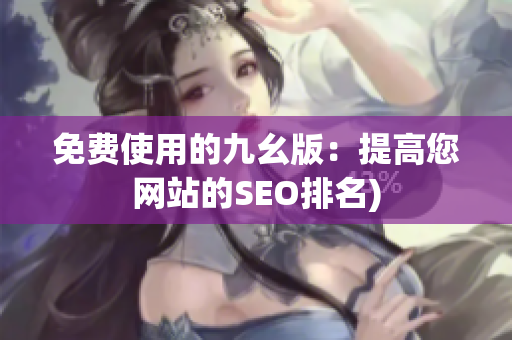 免费使用的九幺版：提高您网站的SEO排名)