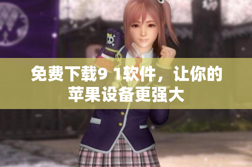 免费下载9 1软件，让你的苹果设备更强大