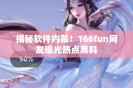 揭秘软件内幕！166fun网友曝光热点黑料