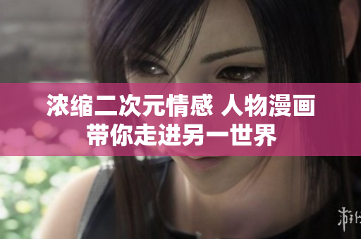 浓缩二次元情感 人物漫画带你走进另一世界
