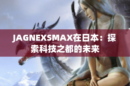 JAGNEXSMAX在日本：探索科技之都的未来