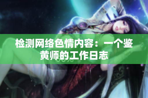 检测网络色情内容：一个鉴黄师的工作日志