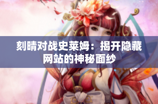 刻晴对战史莱姆：揭开隐藏网站的神秘面纱
