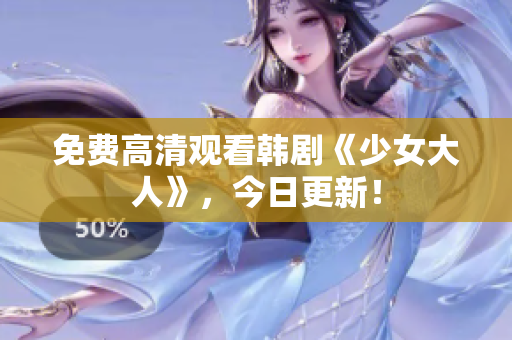 免费高清观看韩剧《少女大人》，今日更新！