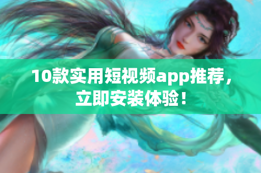 10款实用短视频app推荐，立即安装体验！