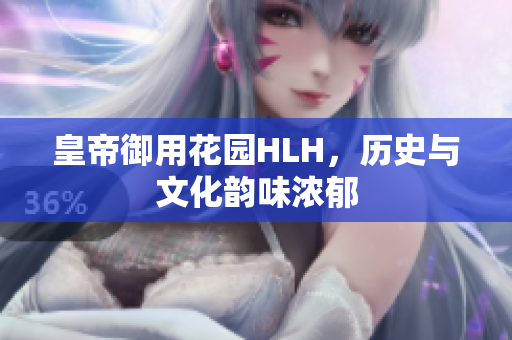 皇帝御用花园HLH，历史与文化韵味浓郁