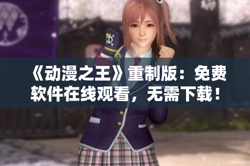 《动漫之王》重制版：免费软件在线观看，无需下载！