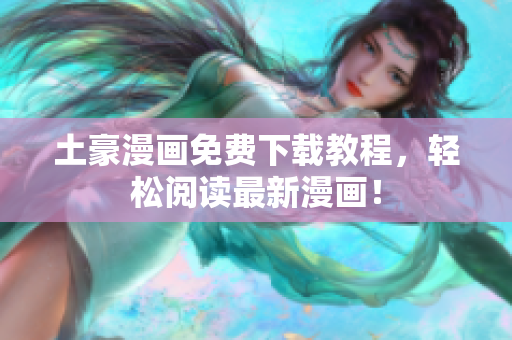 土豪漫画免费下载教程，轻松阅读最新漫画！