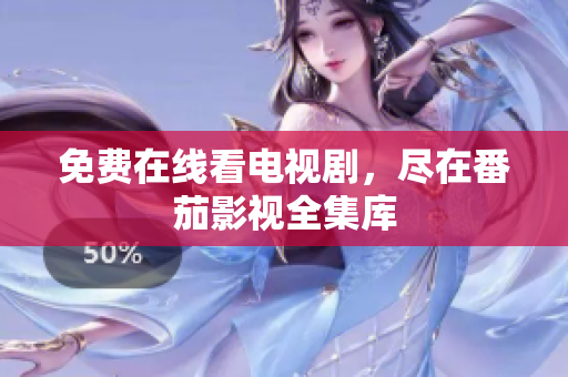 免费在线看电视剧，尽在番茄影视全集库